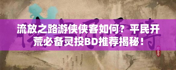 流放之路游俠俠客如何？平民開荒必備靈投BD推薦揭秘！