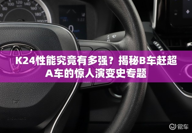 K24性能究竟有多強？揭秘B車趕超A車的驚人演變史專題