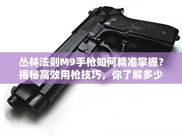 叢林法則M9手槍如何精準掌握？揭秘高效用槍技巧，你了解多少？