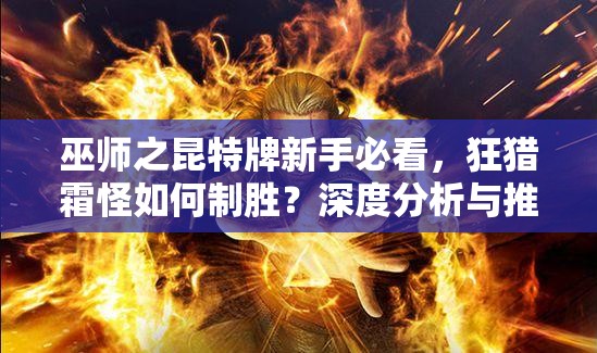 巫師之昆特牌新手必看，狂獵霜怪如何制勝？深度分析與推薦！