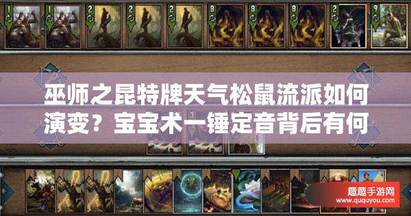 巫師之昆特牌天氣松鼠流派如何演變？寶寶術(shù)一錘定音背后有何玄機？
