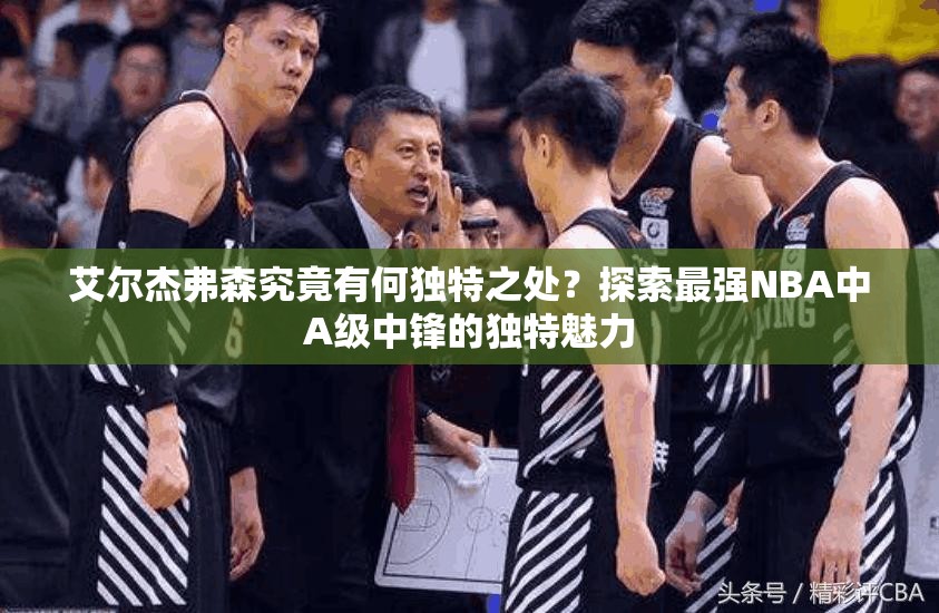 艾爾杰弗森究竟有何獨特之處？探索最強NBA中A級中鋒的獨特魅力