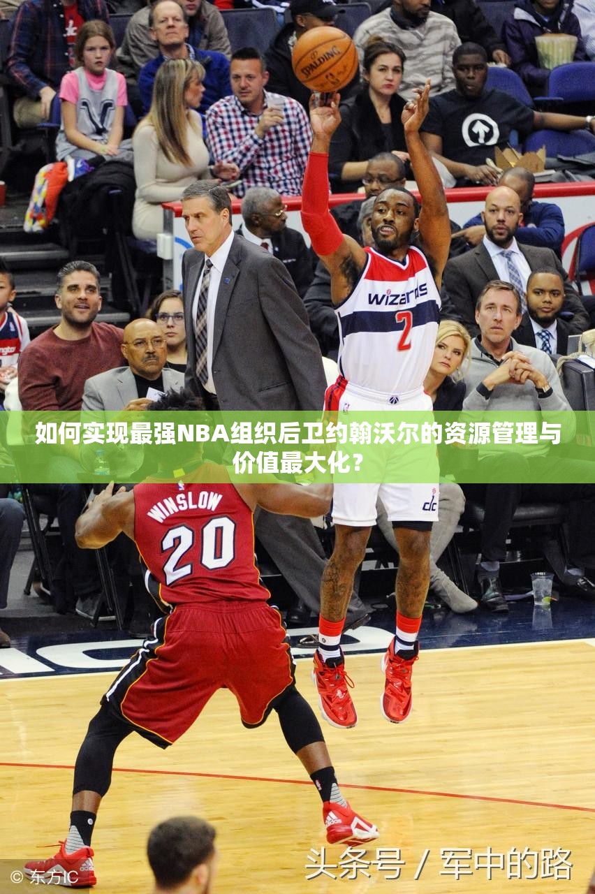 如何實現(xiàn)最強NBA組織后衛(wèi)約翰沃爾的資源管理與價值最大化？