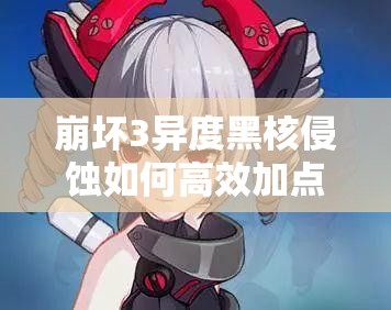 崩壞3異度黑核侵蝕如何高效加點？隱身QTE技能是否應(yīng)優(yōu)先點滿？
