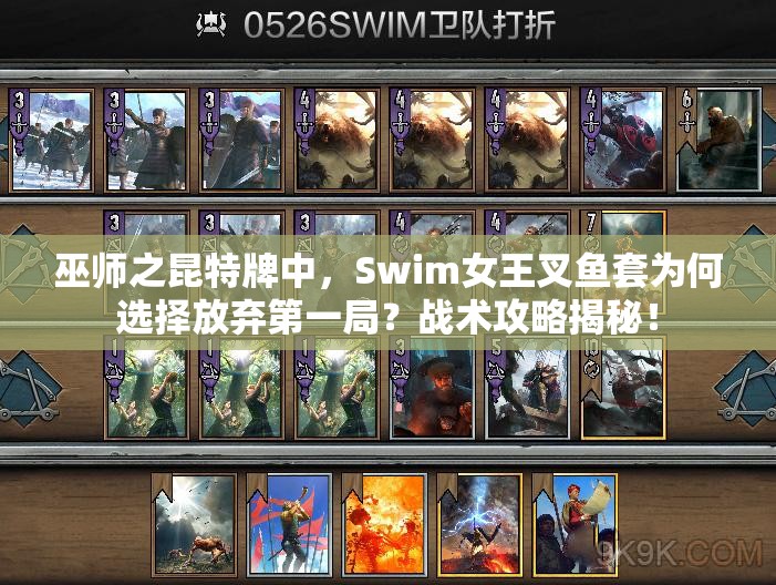 巫師之昆特牌中，Swim女王叉魚套為何選擇放棄第一局？戰(zhàn)術(shù)攻略揭秘！