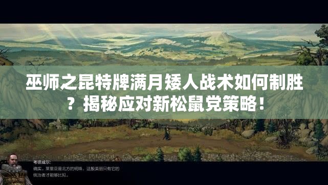 巫師之昆特牌滿月矮人戰(zhàn)術(shù)如何制勝？揭秘應(yīng)對新松鼠黨策略！