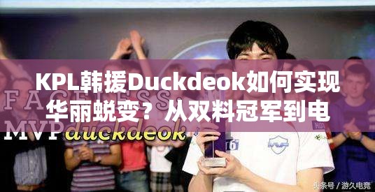 KPL韓援Duckdeok如何實現(xiàn)華麗蛻變？從雙料冠軍到電競新星的疑問