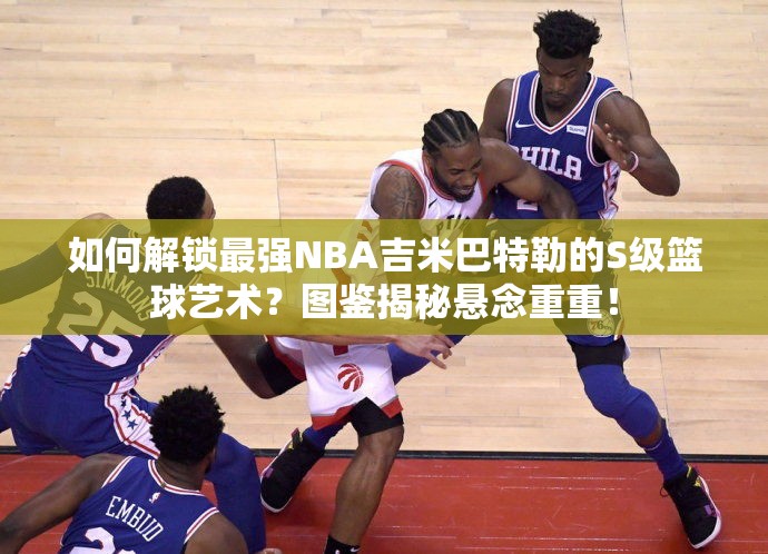 如何解鎖最強NBA吉米巴特勒的S級籃球藝術(shù)？圖鑒揭秘懸念重重！