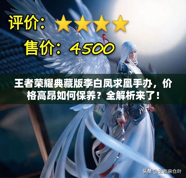王者榮耀典藏版李白鳳求凰手辦，價格高昂如何保養(yǎng)？全解析來了！
