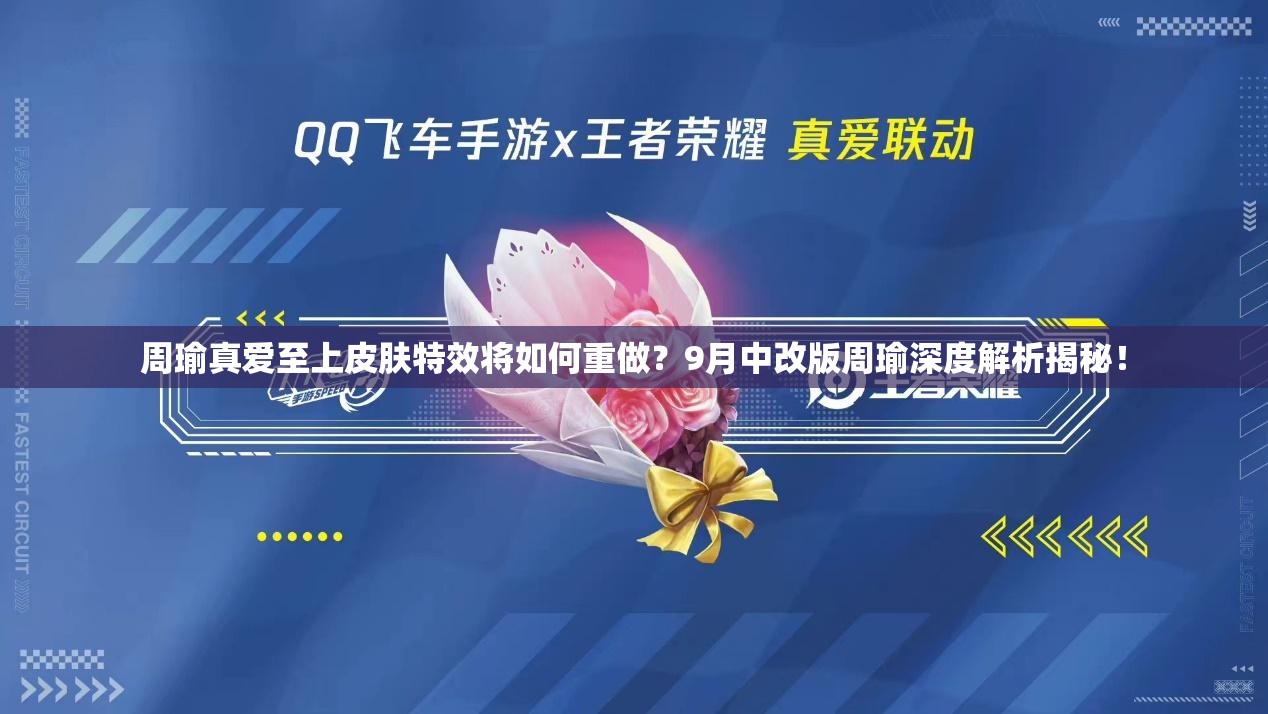周瑜真愛至上皮膚特效將如何重做？9月中改版周瑜深度解析揭秘！