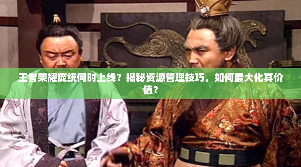 王者榮耀龐統(tǒng)何時(shí)上線？揭秘資源管理技巧，如何最大化其價(jià)值？
