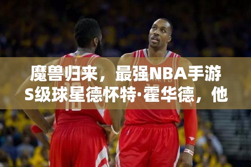 魔獸歸來，最強(qiáng)NBA手游S級(jí)球星德懷特·霍華德，他能否再次震撼籃壇？