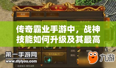 傳奇霸業(yè)手游中，戰(zhàn)神技能如何升級及其最高等級是多少？
