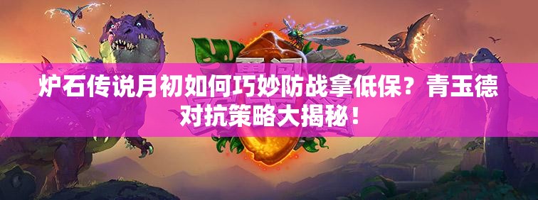 爐石傳說月初如何巧妙防戰(zhàn)拿低保？青玉德對抗策略大揭秘！