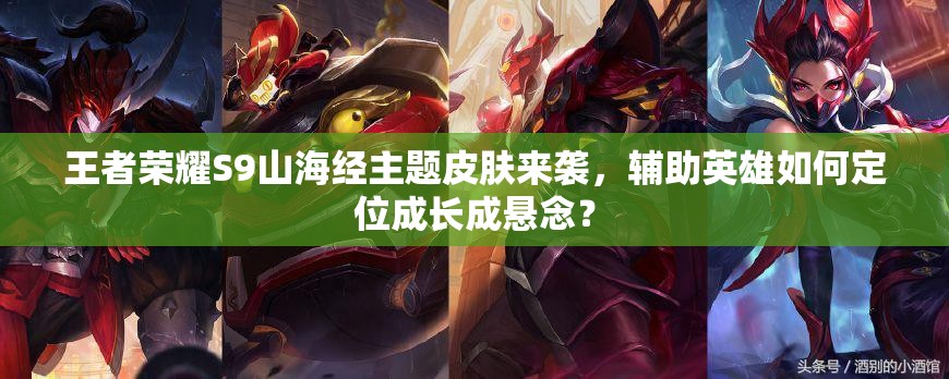 王者榮耀S9山海經(jīng)主題皮膚來襲，輔助英雄如何定位成長成懸念？