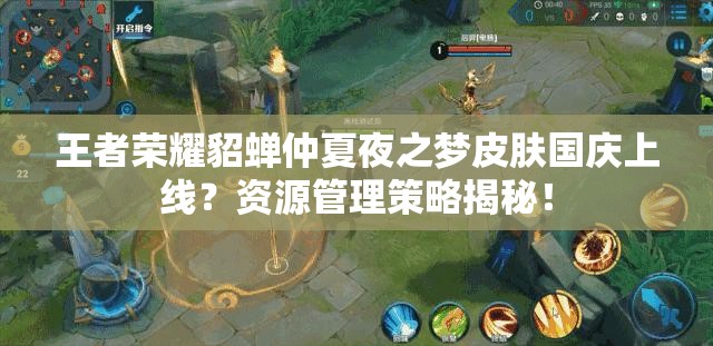 王者榮耀貂蟬仲夏夜之夢皮膚國慶上線？資源管理策略揭秘！
