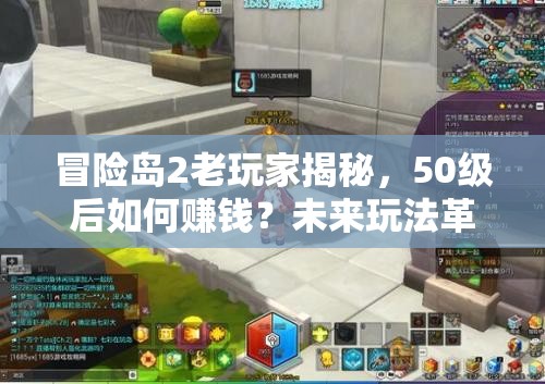 冒險(xiǎn)島2老玩家揭秘，50級(jí)后如何賺錢(qián)？未來(lái)玩法革命有何預(yù)測(cè)？