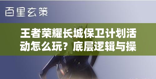 王者榮耀長(zhǎng)城保衛(wèi)計(jì)劃活動(dòng)怎么玩？底層邏輯與操作全揭秘