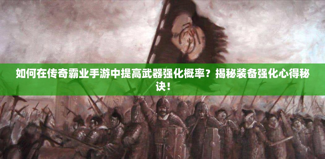 如何在傳奇霸業(yè)手游中提高武器強(qiáng)化概率？揭秘裝備強(qiáng)化心得秘訣！