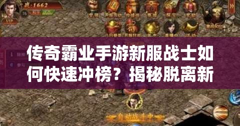 傳奇霸業(yè)手游新服戰(zhàn)士如何快速?zèng)_榜？揭秘脫離新手區(qū)必備攻略！