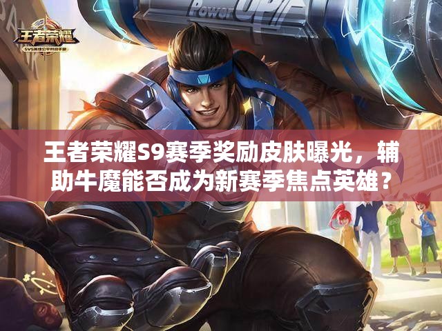 王者榮耀S9賽季獎勵皮膚曝光，輔助牛魔能否成為新賽季焦點英雄？