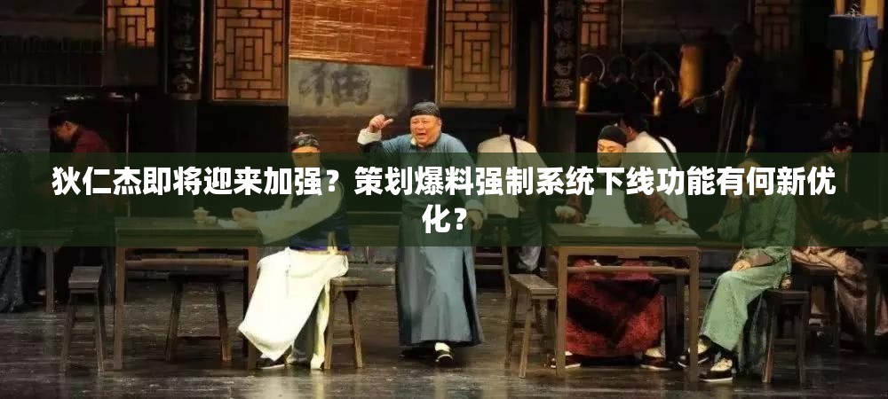 狄仁杰即將迎來加強(qiáng)？策劃爆料強(qiáng)制系統(tǒng)下線功能有何新優(yōu)化？