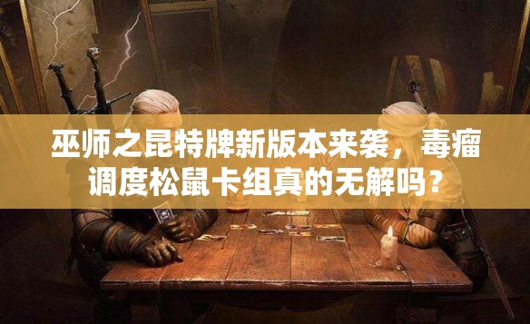 巫師之昆特牌新版本來襲，毒瘤調(diào)度松鼠卡組真的無解嗎？