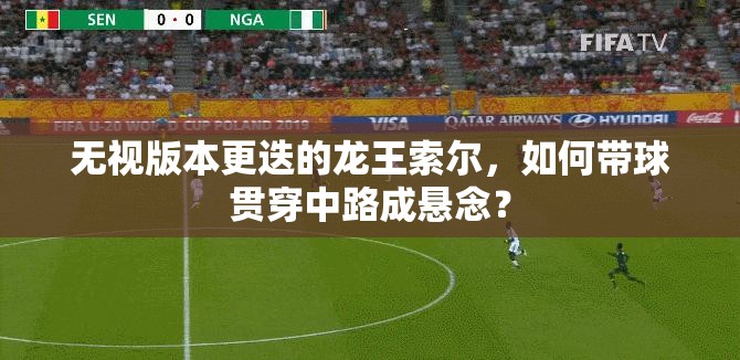無視版本更迭的龍王索爾，如何帶球貫穿中路成懸念？