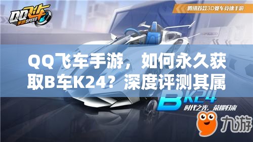 QQ飛車手游，如何永久獲取B車K24？深度評測其屬性揭曉懸念！