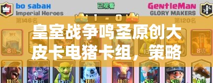 皇室戰(zhàn)爭鳴圣原創(chuàng)大皮卡電豬卡組，策略與藝術(shù)融合之謎？
