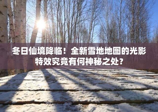 冬日仙境降臨！全新雪地地圖的光影特效究竟有何神秘之處？