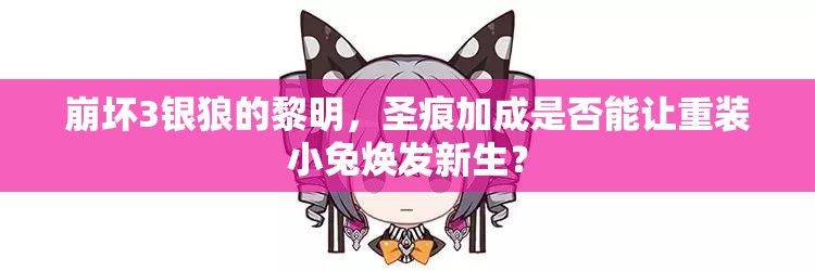 崩壞3銀狼的黎明，圣痕加成是否能讓重裝小兔煥發(fā)新生？