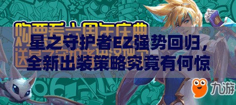 星之守護(hù)者EZ強(qiáng)勢回歸，全新出裝策略究竟有何驚人變化？