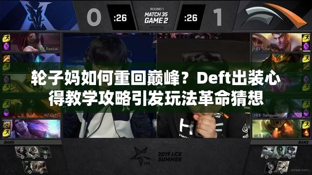 輪子?jì)屓绾沃鼗貛p峰？Deft出裝心得教學(xué)攻略引發(fā)玩法革命猜想