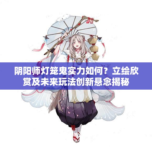 陰陽師燈籠鬼實(shí)力如何？立繪欣賞及未來玩法創(chuàng)新懸念揭秘
