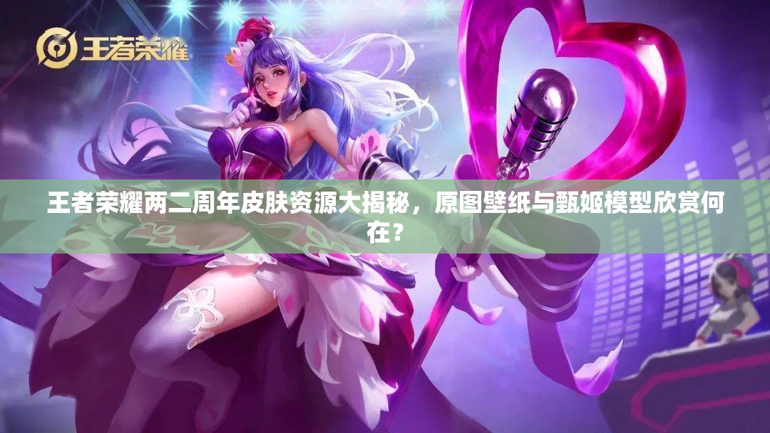 王者榮耀兩二周年皮膚資源大揭秘，原圖壁紙與甄姬模型欣賞何在？