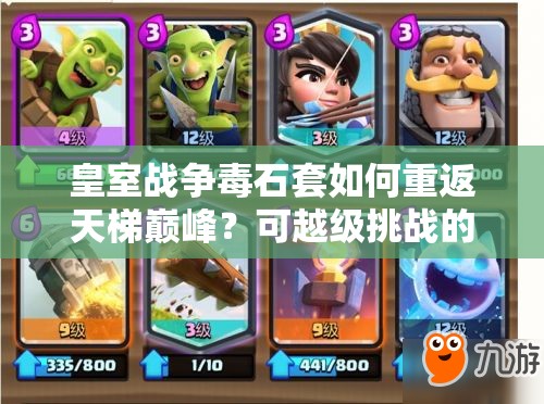 皇室戰(zhàn)爭(zhēng)毒石套如何重返天梯巔峰？可越級(jí)挑戰(zhàn)的石頭暗女卡組揭秘！