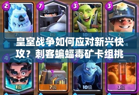 皇室戰(zhàn)爭如何應(yīng)對新興快攻？刺客蝙蝠毒礦卡組挑戰(zhàn)你的策略！