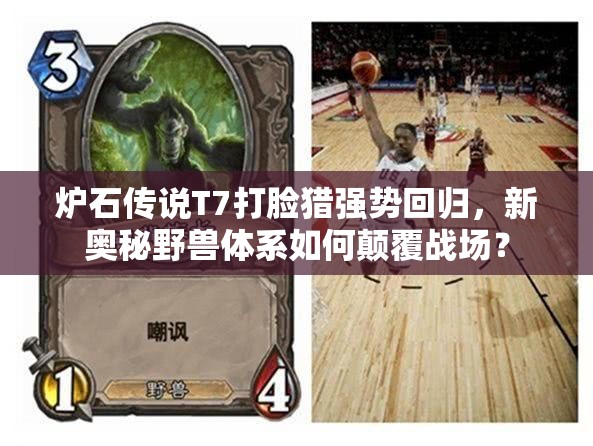 爐石傳說T7打臉獵強(qiáng)勢回歸，新奧秘野獸體系如何顛覆戰(zhàn)場？