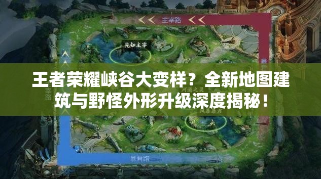 王者榮耀峽谷大變樣？全新地圖建筑與野怪外形升級深度揭秘！