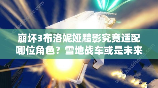 崩壞3布洛妮婭黯影究竟適配哪位角色？雪地戰(zhàn)車(chē)或是未來(lái)玩法新寵？