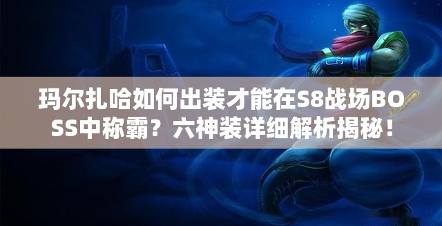 瑪爾扎哈如何出裝才能在S8戰(zhàn)場BOSS中稱霸？六神裝詳細解析揭秘！