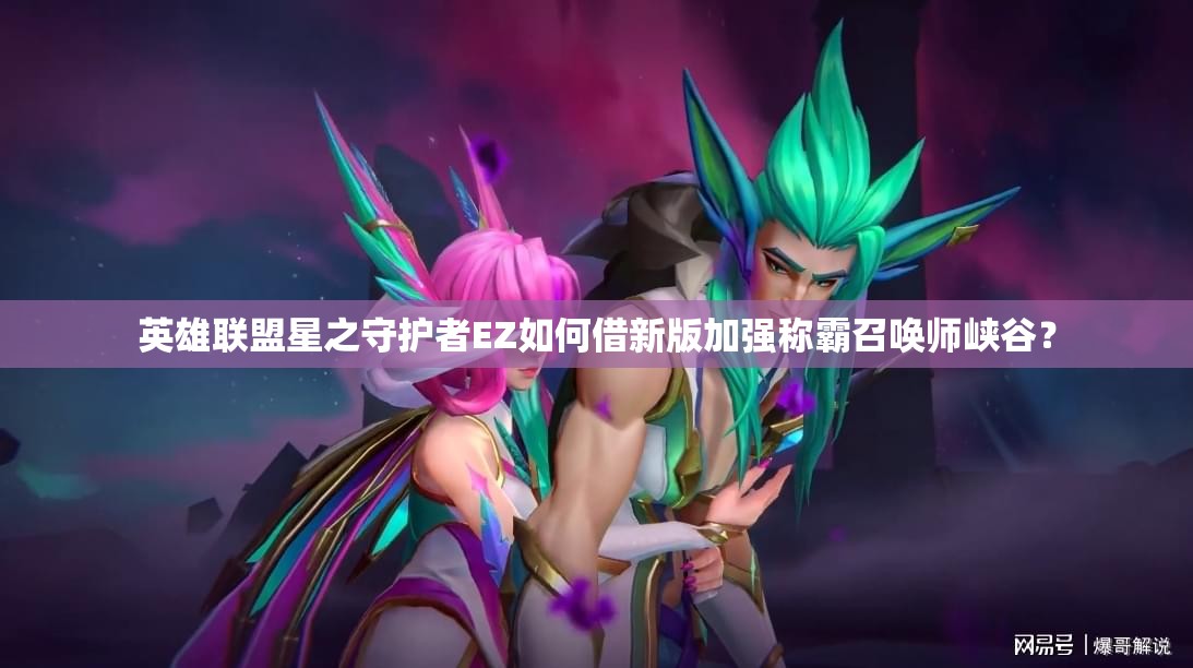英雄聯(lián)盟星之守護者EZ如何借新版加強稱霸召喚師峽谷？
