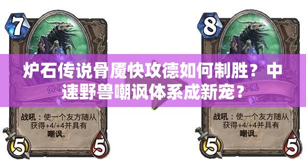 爐石傳說骨魘快攻德如何制勝？中速野獸嘲諷體系成新寵？