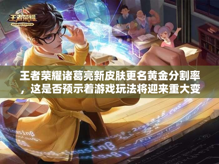 王者榮耀諸葛亮新皮膚更名黃金分割率，這是否預(yù)示著游戲玩法將迎來重大變革？
