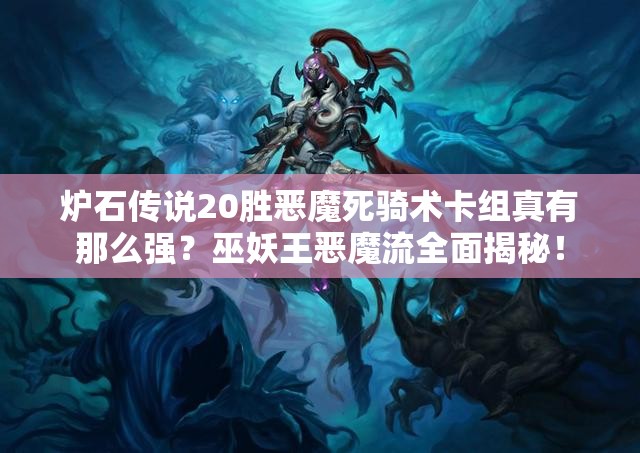 爐石傳說20勝惡魔死騎術(shù)卡組真有那么強(qiáng)？巫妖王惡魔流全面揭秘！