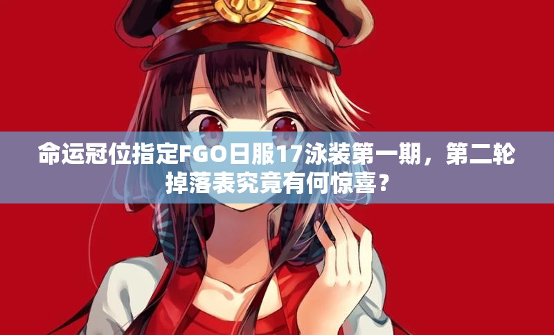 命運(yùn)冠位指定FGO日服17泳裝第一期，第二輪掉落表究竟有何驚喜？