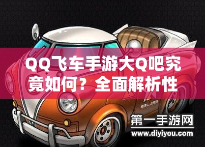 QQ飛車手游大Q吧究竟如何？全面解析性能優(yōu)勢(shì)與改裝秘籍