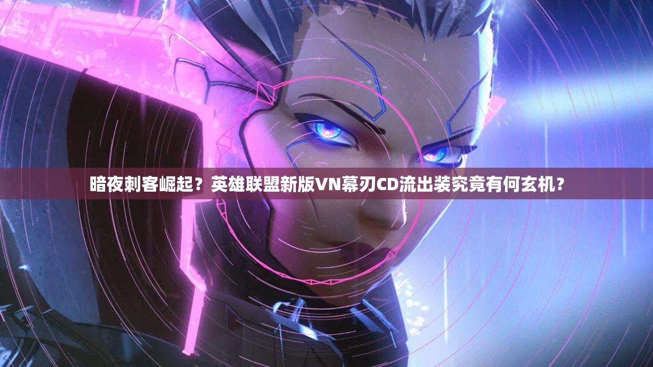 暗夜刺客崛起？英雄聯(lián)盟新版VN幕刃CD流出裝究竟有何玄機(jī)？