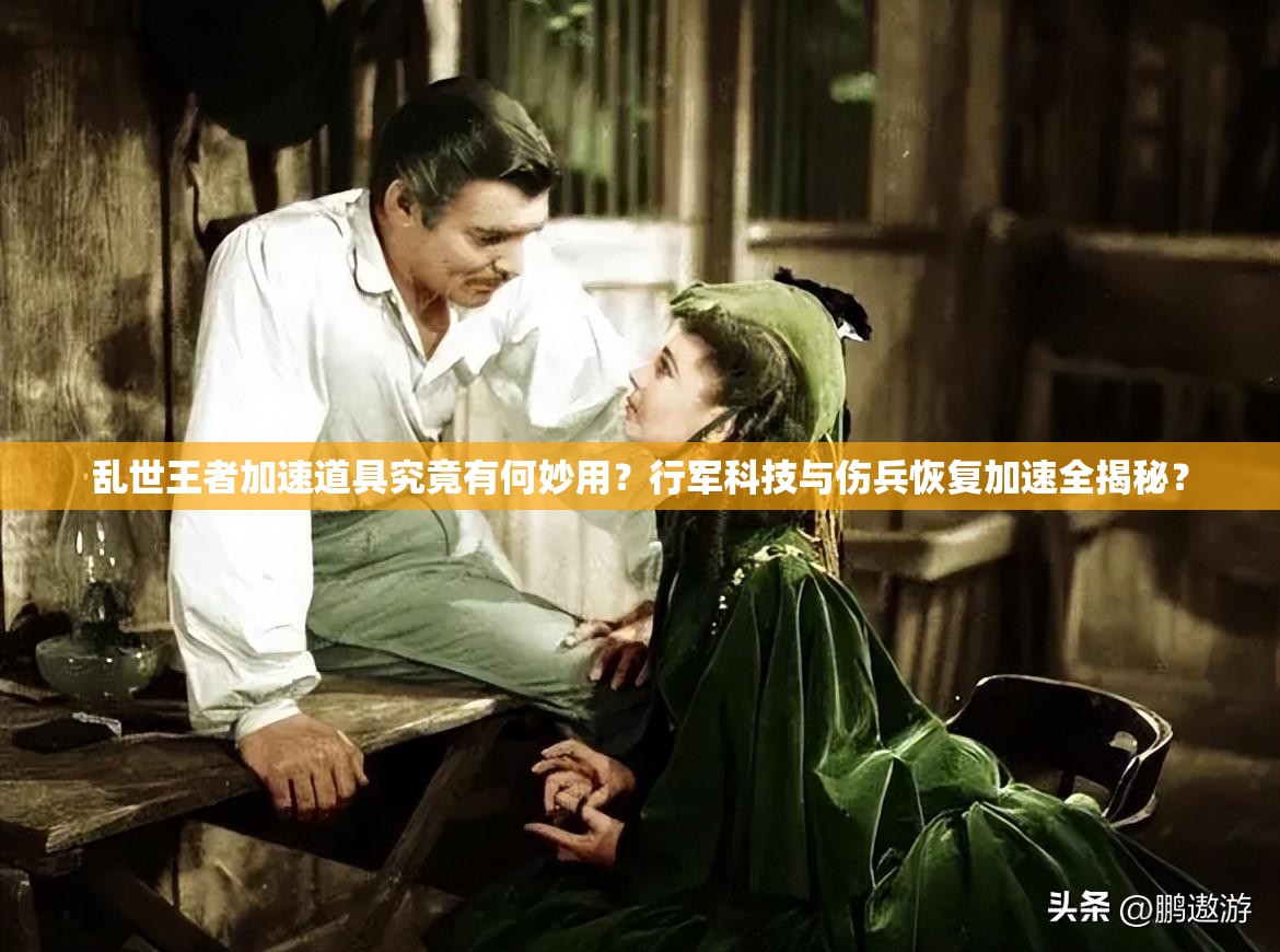 亂世王者加速道具究竟有何妙用？行軍科技與傷兵恢復(fù)加速全揭秘？